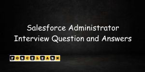 Salesforce Administrator Interview Question and Answers